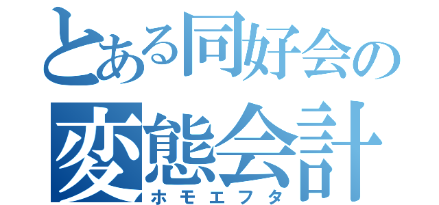 とある同好会の変態会計（ホモエフタ）