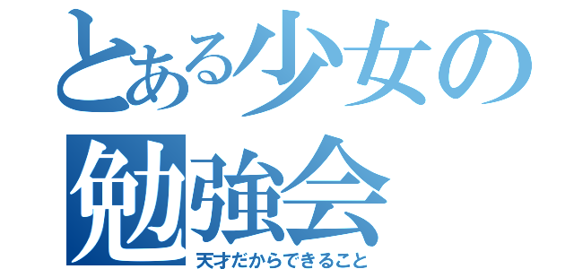 とある少女の勉強会（天才だからできること）