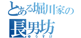 とある堀川家の長男坊（ゆうすけ）