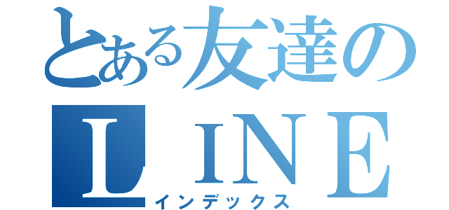 とある友達のＬＩＮＥ（インデックス）