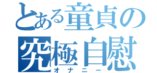 とある童貞の究極自慰（オナニー）