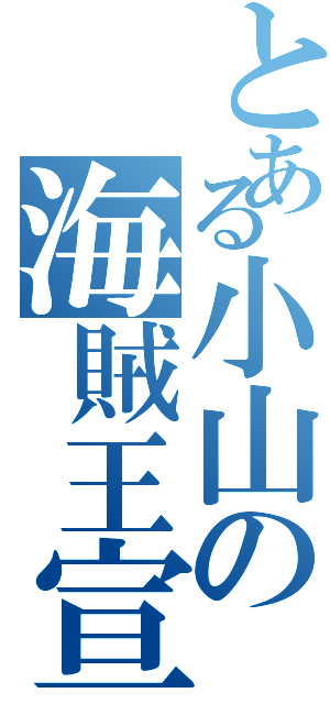 とある小山の海賊王宣言（）