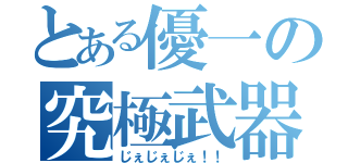 とある優一の究極武器（じぇじぇじぇ！！）