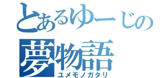 とあるゆーじの夢物語（ユメモノガタリ）