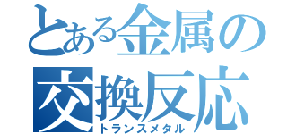 とある金属の交換反応（トランスメタル）