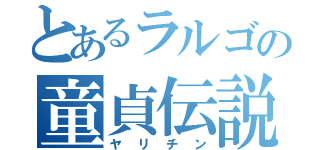 とあるラルゴの童貞伝説（ヤリチン）