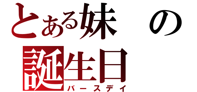 とある妹の誕生日（バースデイ）