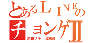 とあるＬＩＮＥ ブログのチョンゲと同じⅡ（悪質サギ 出澤剛）