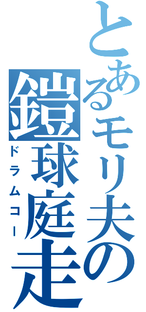 とあるモリ夫の鎧球庭走（ドラムコー）