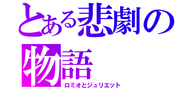 とある悲劇の物語（ロミオとジュリエット）