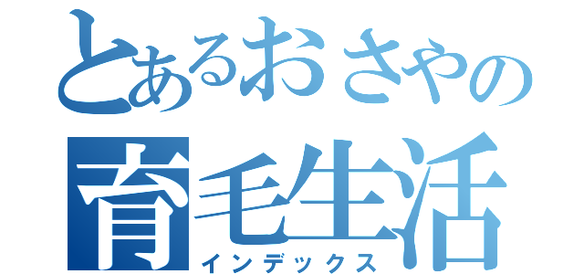 とあるおさやの育毛生活（インデックス）