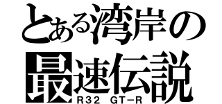 とある湾岸の最速伝説（Ｒ３２ ＧＴ－Ｒ）