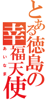 とある徳島の幸福天使（あいなま）