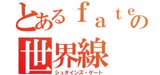 とあるｆａｔｅの世界線（シュタインズ・ゲート）