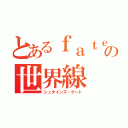 とあるｆａｔｅの世界線（シュタインズ・ゲート）