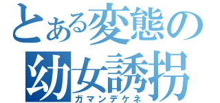 とある変態の幼女誘拐（ガマンデケネ）