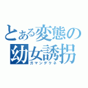 とある変態の幼女誘拐（ガマンデケネ）