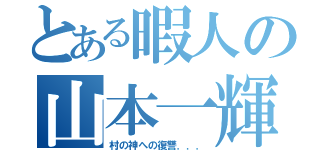 とある暇人の山本一輝（村の神への復讐．．．）