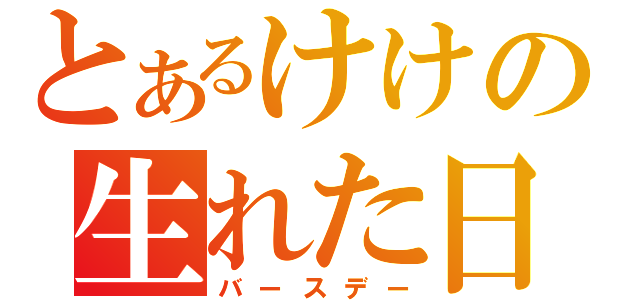 とあるけけの生れた日（バースデー）