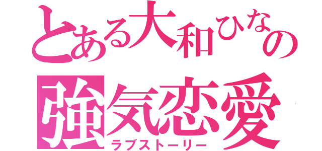 とある大和ひなたの強気恋愛（ラブストーリー）