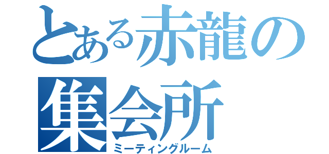 とある赤龍の集会所（ミーティングルーム）