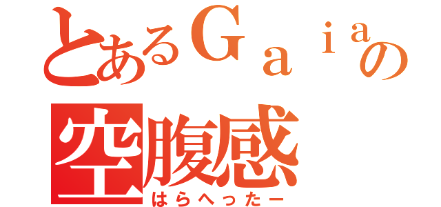 とあるＧａｉａの空腹感（はらへったー）