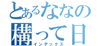 とあるななの構って日記（インデックス）