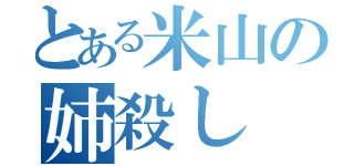 とある米山の姉殺し（）