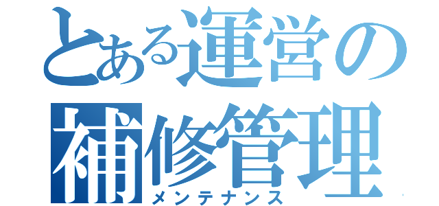 とある運営の補修管理（メンテナンス）