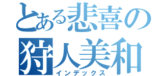 とある悲喜の狩人美和（インデックス）