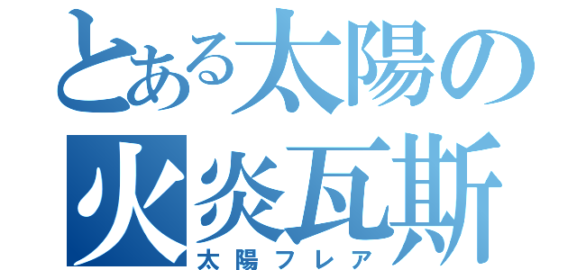 とある太陽の火炎瓦斯（太陽フレア）