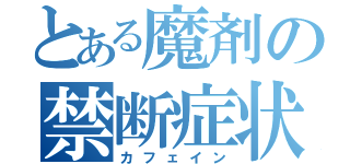 とある魔剤の禁断症状（カフェイン）