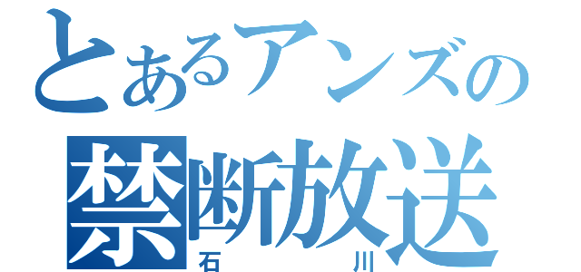 とあるアンズの禁断放送（石川）