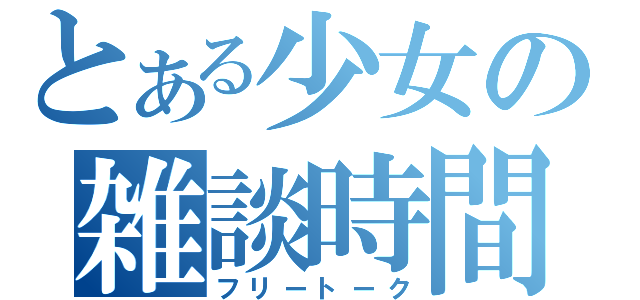 とある少女の雑談時間（フリートーク）