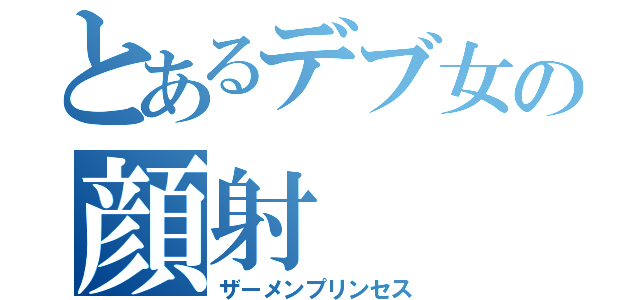 とあるデブ女の顔射（ザーメンプリンセス）