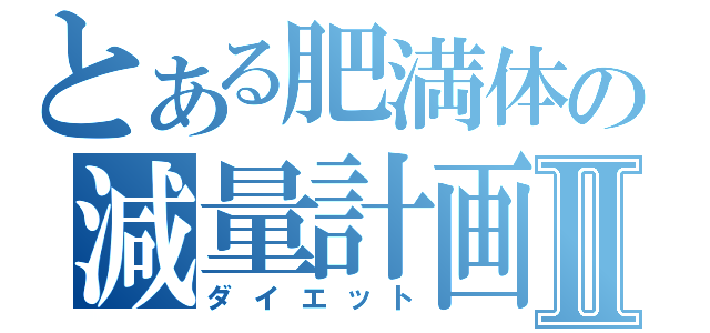 とある肥満体の減量計画Ⅱ（ダイエット）