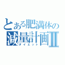 とある肥満体の減量計画Ⅱ（ダイエット）