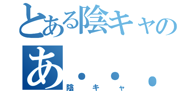 とある陰キャのあ．．．あ、（陰キャ）