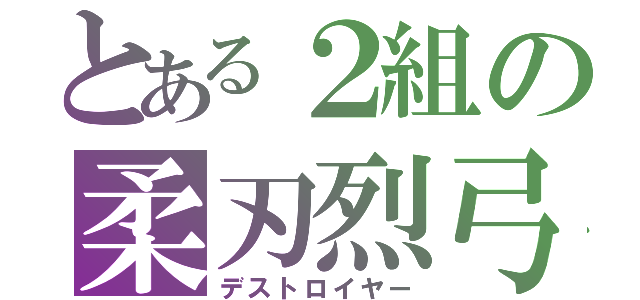 とある２組の柔刃烈弓（デストロイヤー）