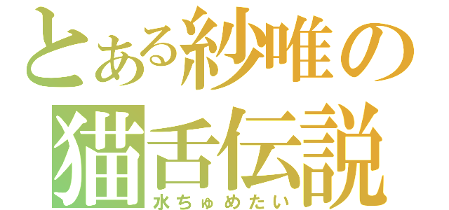 とある紗唯の猫舌伝説（水ちゅめたい）