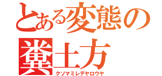 とある変態の糞土方（クソマミレデヤロウヤ）