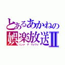 とあるあかねの娯楽放送Ⅱ（ミンナ デ ワイワイ）