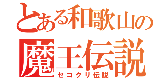 とある和歌山の魔王伝説（セコクリ伝説）