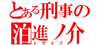 とある刑事の泊進ノ介（ドライブ）