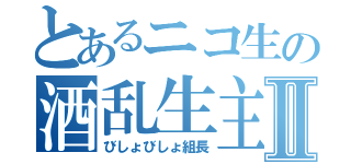 とあるニコ生の酒乱生主Ⅱ（びしょびしょ組長）