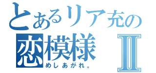 とあるリア充の恋模様Ⅱ（めしあがれ。）