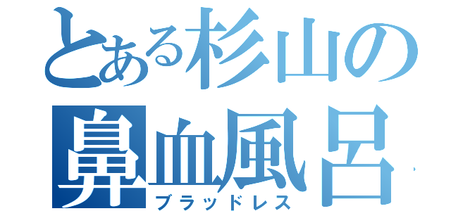 とある杉山の鼻血風呂（ブラッドレス）