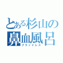 とある杉山の鼻血風呂（ブラッドレス）