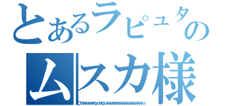 とあるラピュタのムスカ様（フハハハハハハハハッハハハッハハハハハハハハハハハハハハハハハハハハハ）