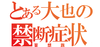 とある大也の禁断症状（妄想族）